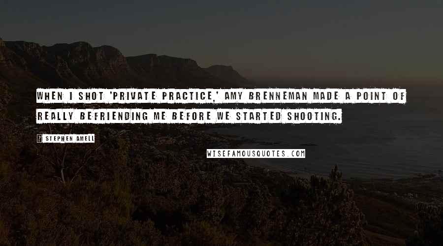 Stephen Amell Quotes: When I shot 'Private Practice,' Amy Brenneman made a point of really befriending me before we started shooting.