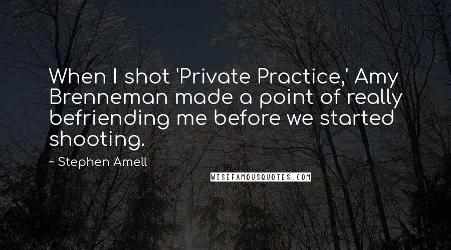 Stephen Amell Quotes: When I shot 'Private Practice,' Amy Brenneman made a point of really befriending me before we started shooting.