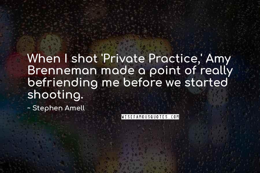Stephen Amell Quotes: When I shot 'Private Practice,' Amy Brenneman made a point of really befriending me before we started shooting.