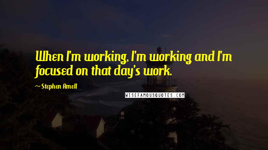 Stephen Amell Quotes: When I'm working, I'm working and I'm focused on that day's work.