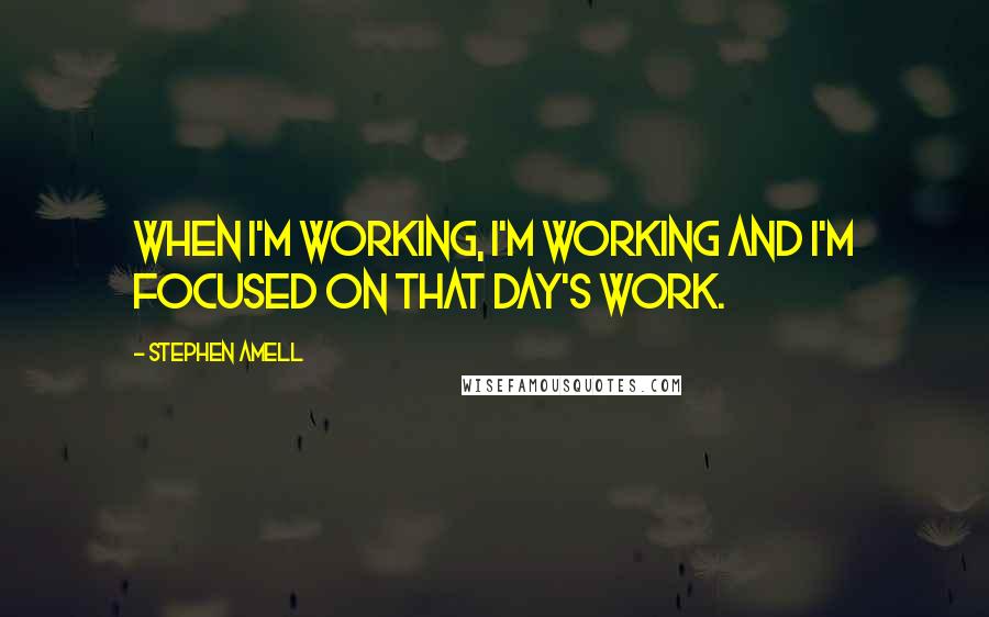 Stephen Amell Quotes: When I'm working, I'm working and I'm focused on that day's work.