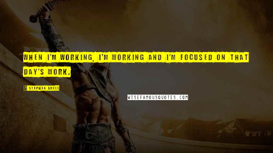 Stephen Amell Quotes: When I'm working, I'm working and I'm focused on that day's work.