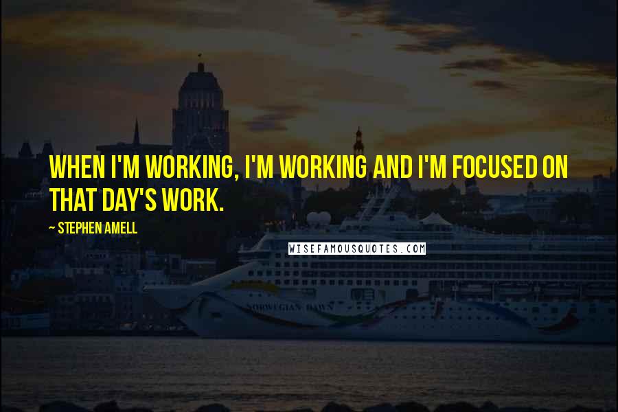 Stephen Amell Quotes: When I'm working, I'm working and I'm focused on that day's work.