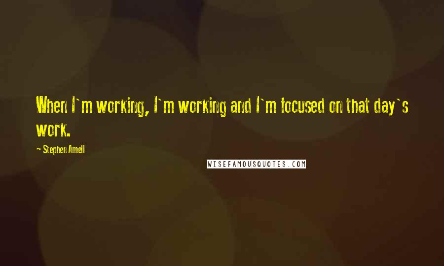 Stephen Amell Quotes: When I'm working, I'm working and I'm focused on that day's work.