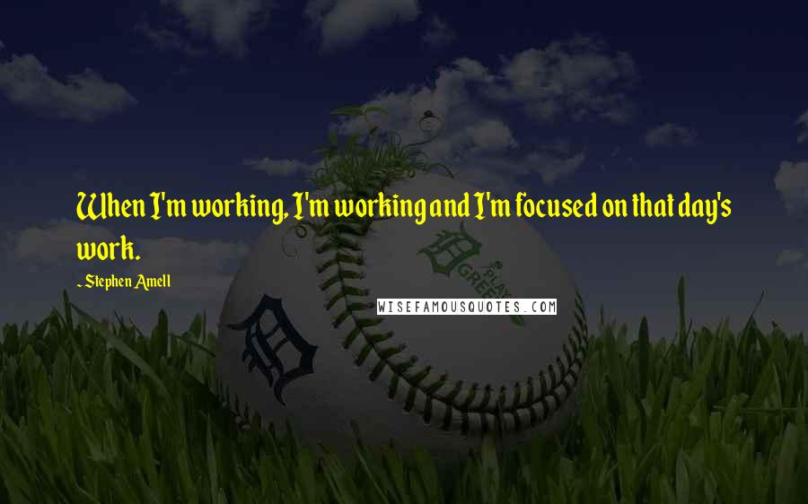 Stephen Amell Quotes: When I'm working, I'm working and I'm focused on that day's work.