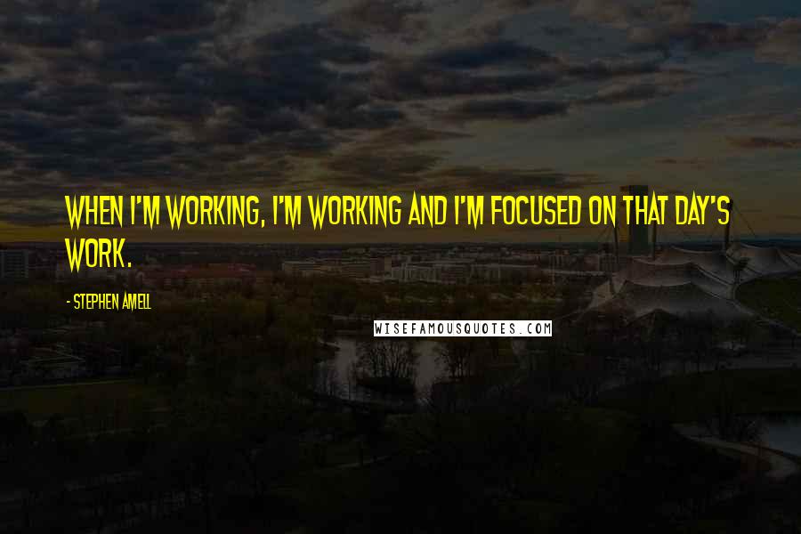 Stephen Amell Quotes: When I'm working, I'm working and I'm focused on that day's work.