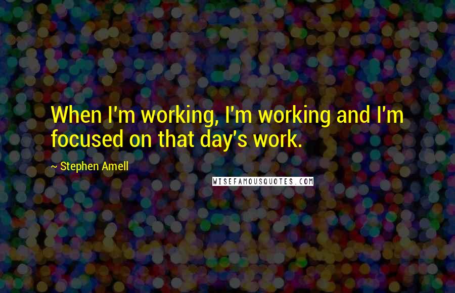 Stephen Amell Quotes: When I'm working, I'm working and I'm focused on that day's work.