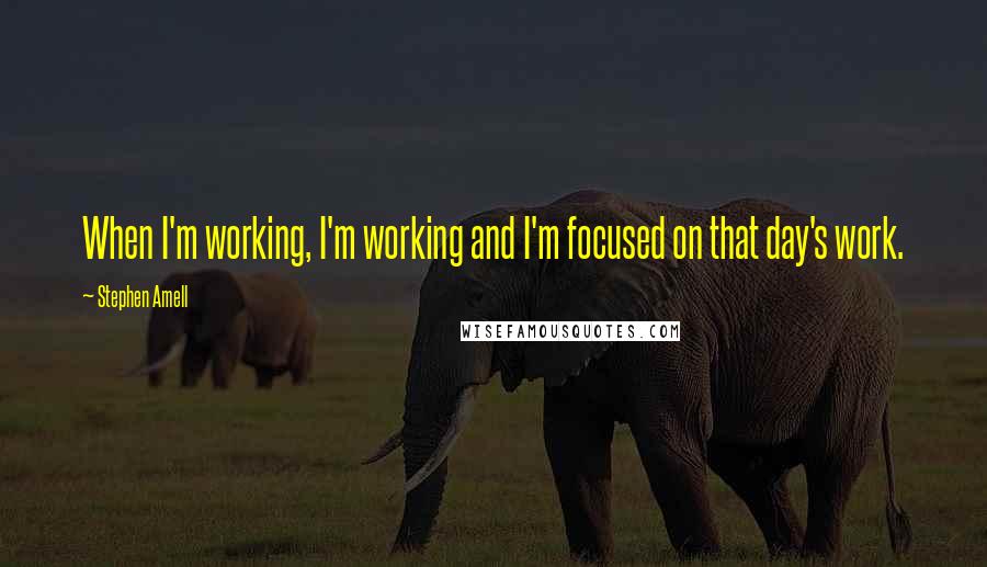 Stephen Amell Quotes: When I'm working, I'm working and I'm focused on that day's work.