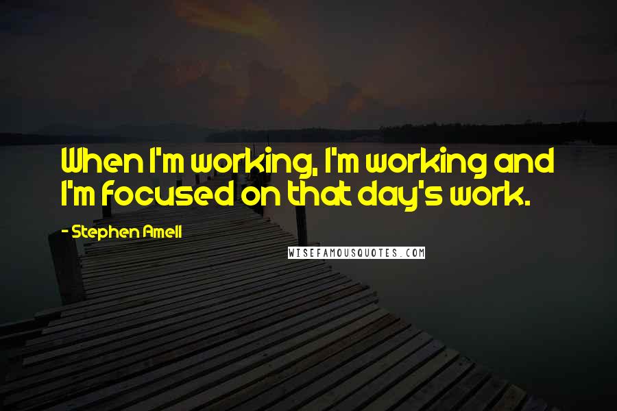 Stephen Amell Quotes: When I'm working, I'm working and I'm focused on that day's work.