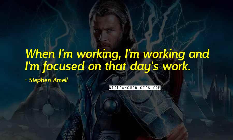 Stephen Amell Quotes: When I'm working, I'm working and I'm focused on that day's work.