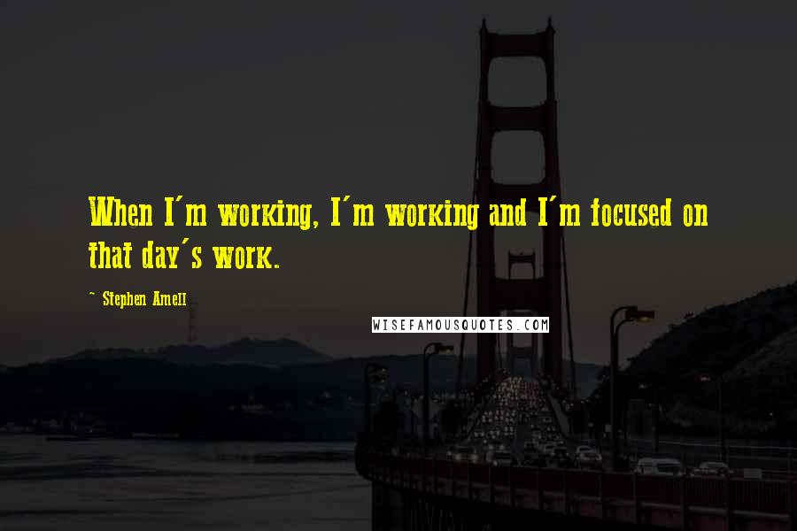 Stephen Amell Quotes: When I'm working, I'm working and I'm focused on that day's work.