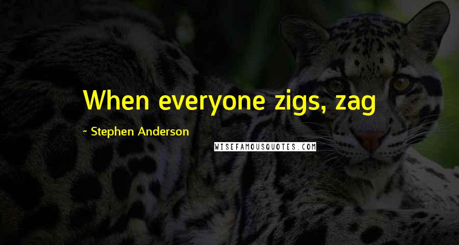 Stephen Anderson Quotes: When everyone zigs, zag