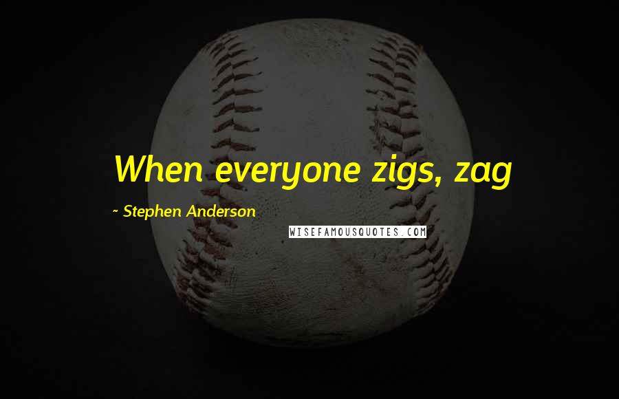 Stephen Anderson Quotes: When everyone zigs, zag