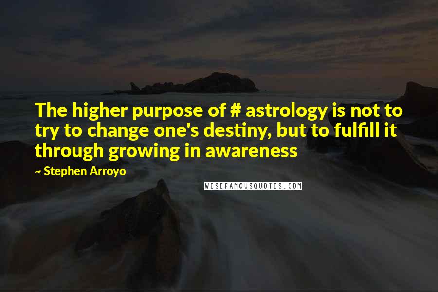 Stephen Arroyo Quotes: The higher purpose of # astrology is not to try to change one's destiny, but to fulfill it through growing in awareness