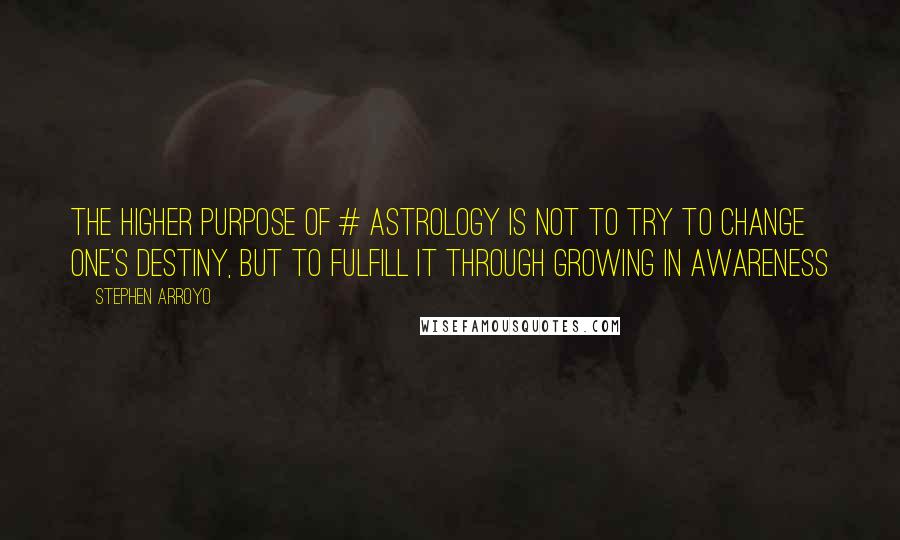 Stephen Arroyo Quotes: The higher purpose of # astrology is not to try to change one's destiny, but to fulfill it through growing in awareness