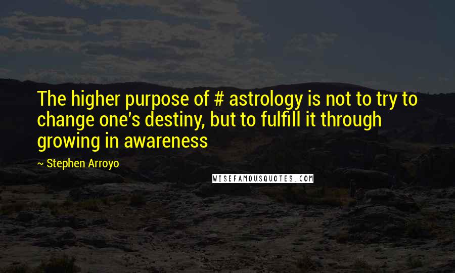 Stephen Arroyo Quotes: The higher purpose of # astrology is not to try to change one's destiny, but to fulfill it through growing in awareness