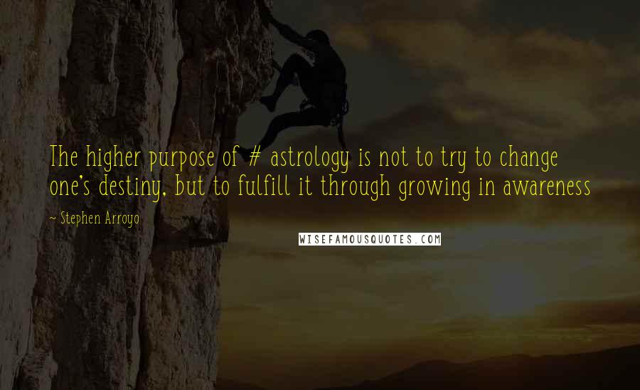 Stephen Arroyo Quotes: The higher purpose of # astrology is not to try to change one's destiny, but to fulfill it through growing in awareness