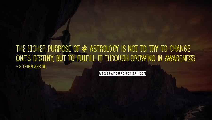 Stephen Arroyo Quotes: The higher purpose of # astrology is not to try to change one's destiny, but to fulfill it through growing in awareness