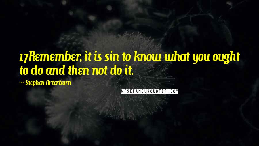 Stephen Arterburn Quotes: 17Remember, it is sin to know what you ought to do and then not do it.