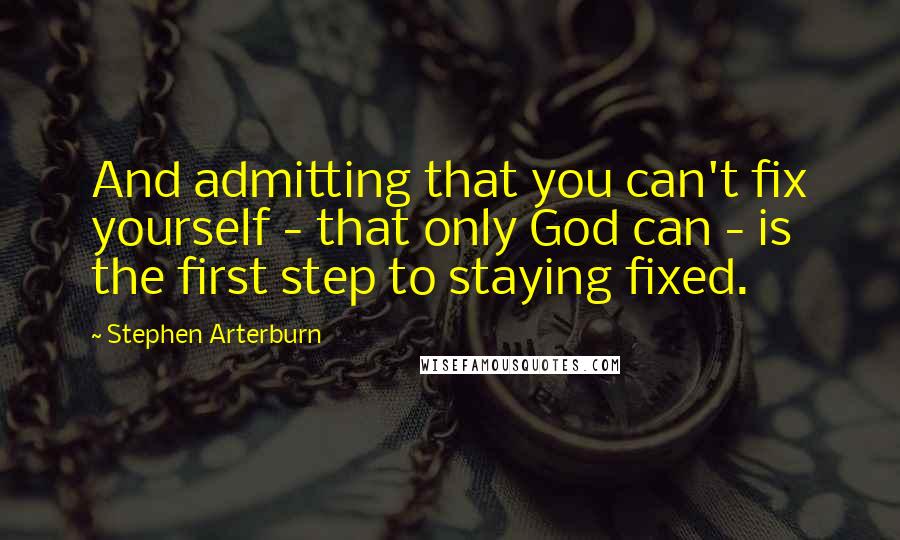 Stephen Arterburn Quotes: And admitting that you can't fix yourself - that only God can - is the first step to staying fixed.