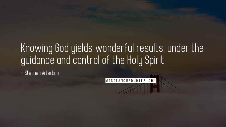 Stephen Arterburn Quotes: Knowing God yields wonderful results, under the guidance and control of the Holy Spirit.