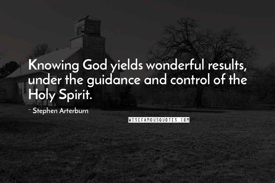 Stephen Arterburn Quotes: Knowing God yields wonderful results, under the guidance and control of the Holy Spirit.