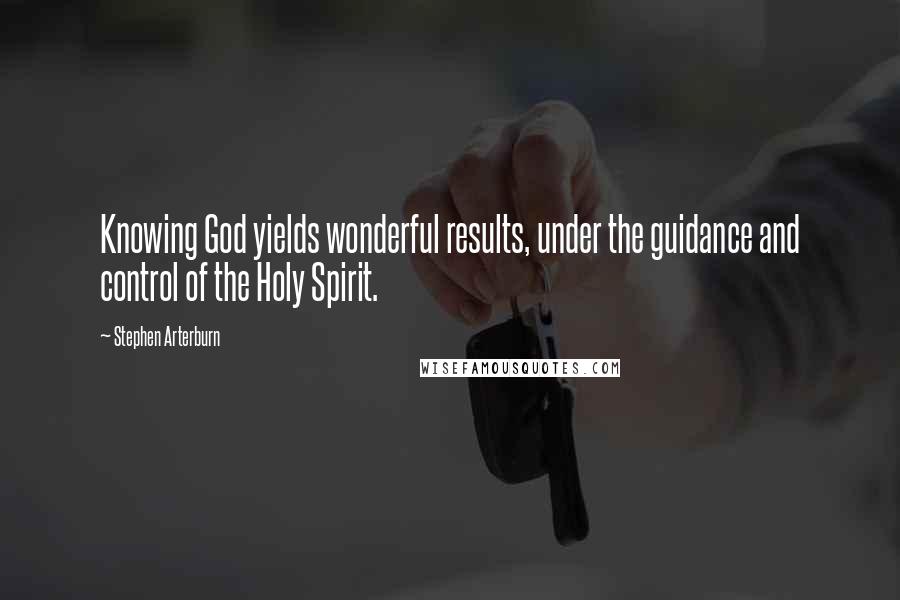 Stephen Arterburn Quotes: Knowing God yields wonderful results, under the guidance and control of the Holy Spirit.