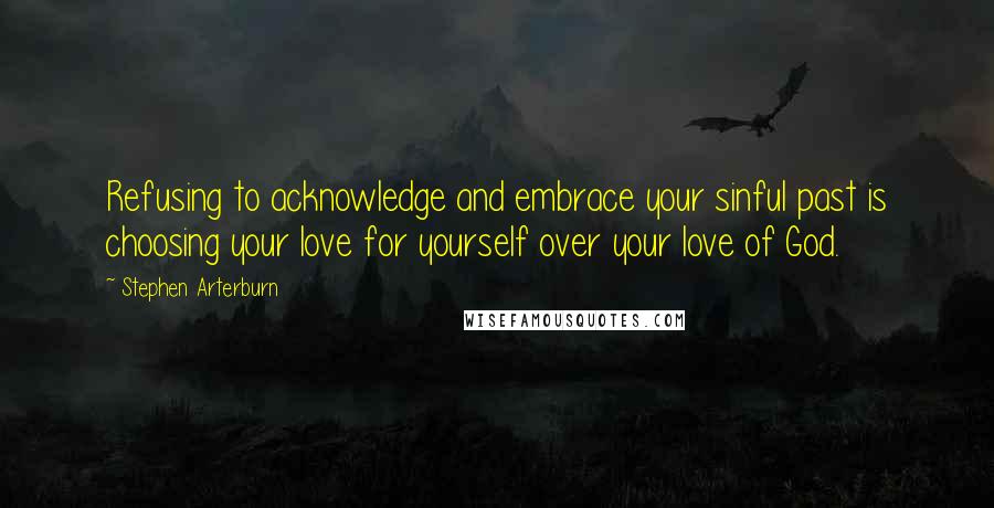 Stephen Arterburn Quotes: Refusing to acknowledge and embrace your sinful past is choosing your love for yourself over your love of God.