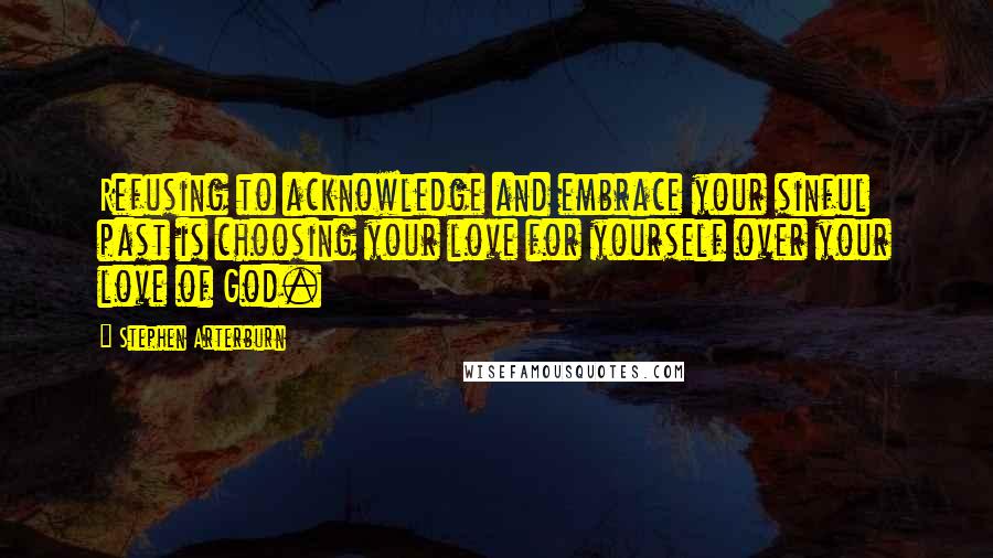 Stephen Arterburn Quotes: Refusing to acknowledge and embrace your sinful past is choosing your love for yourself over your love of God.