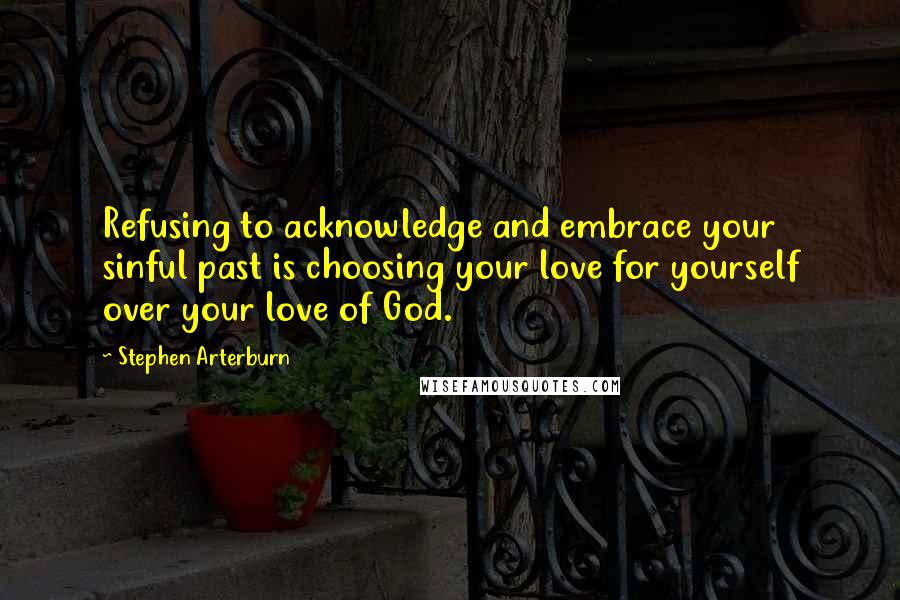 Stephen Arterburn Quotes: Refusing to acknowledge and embrace your sinful past is choosing your love for yourself over your love of God.