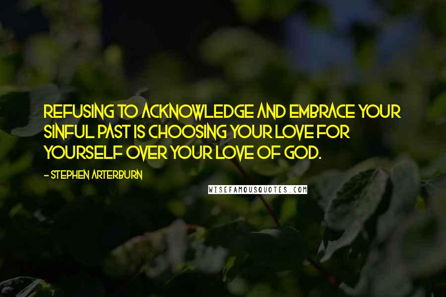 Stephen Arterburn Quotes: Refusing to acknowledge and embrace your sinful past is choosing your love for yourself over your love of God.