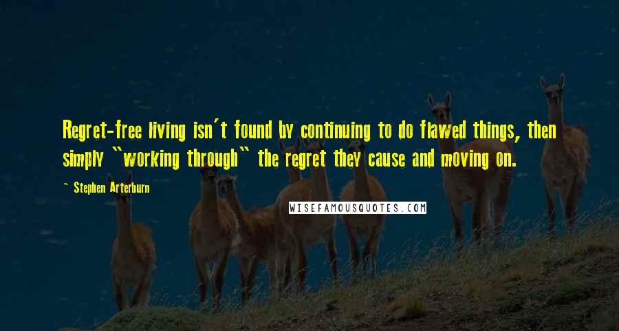 Stephen Arterburn Quotes: Regret-free living isn't found by continuing to do flawed things, then simply "working through" the regret they cause and moving on.