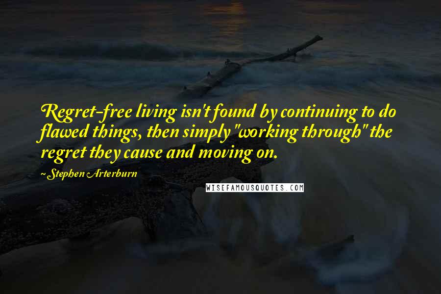 Stephen Arterburn Quotes: Regret-free living isn't found by continuing to do flawed things, then simply "working through" the regret they cause and moving on.