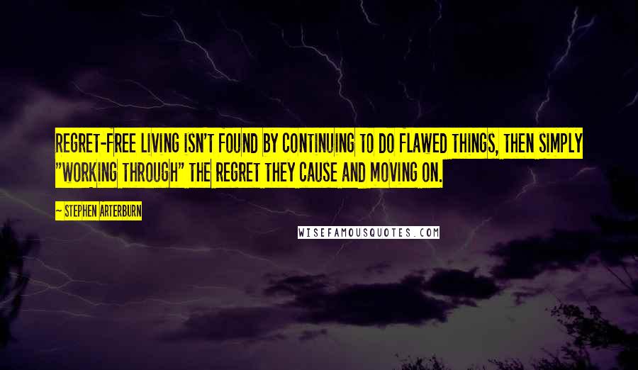 Stephen Arterburn Quotes: Regret-free living isn't found by continuing to do flawed things, then simply "working through" the regret they cause and moving on.