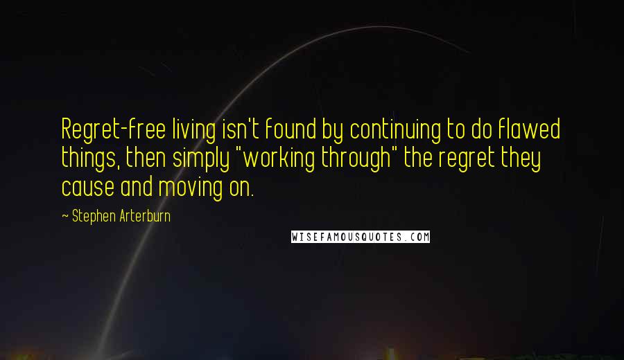 Stephen Arterburn Quotes: Regret-free living isn't found by continuing to do flawed things, then simply "working through" the regret they cause and moving on.