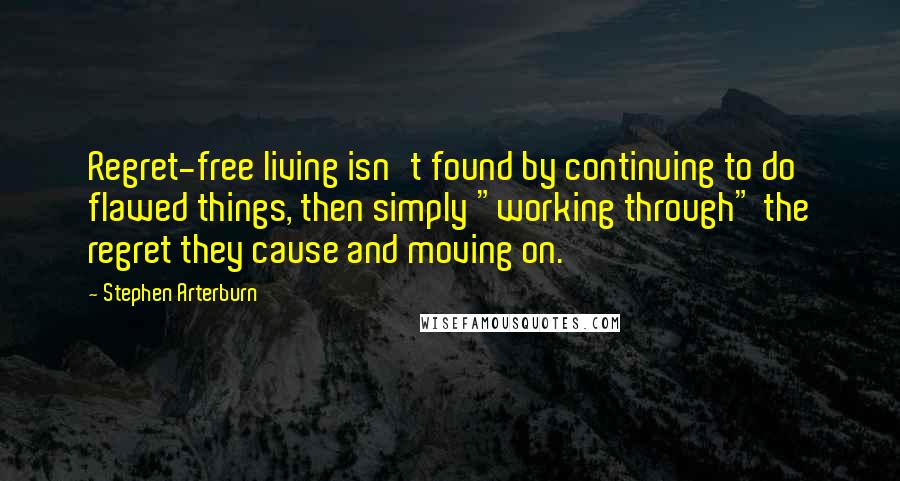 Stephen Arterburn Quotes: Regret-free living isn't found by continuing to do flawed things, then simply "working through" the regret they cause and moving on.