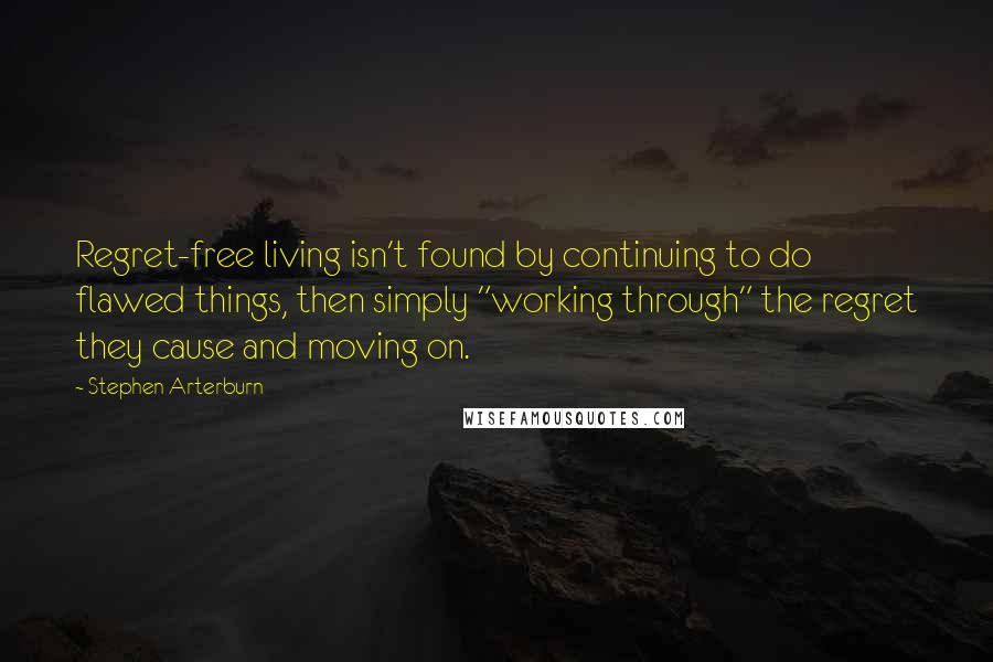 Stephen Arterburn Quotes: Regret-free living isn't found by continuing to do flawed things, then simply "working through" the regret they cause and moving on.