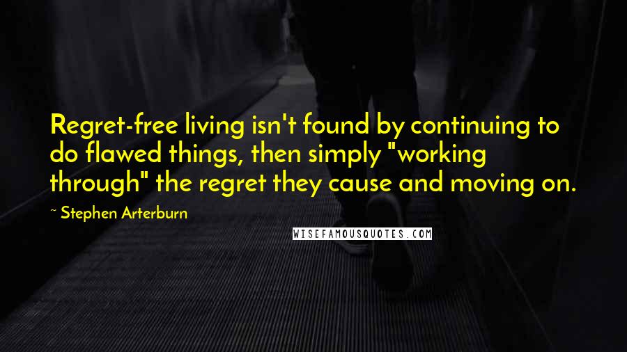 Stephen Arterburn Quotes: Regret-free living isn't found by continuing to do flawed things, then simply "working through" the regret they cause and moving on.