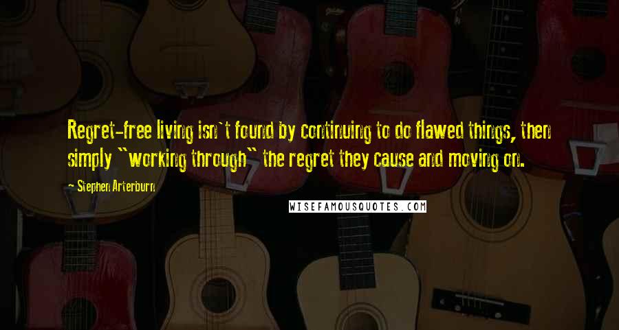 Stephen Arterburn Quotes: Regret-free living isn't found by continuing to do flawed things, then simply "working through" the regret they cause and moving on.