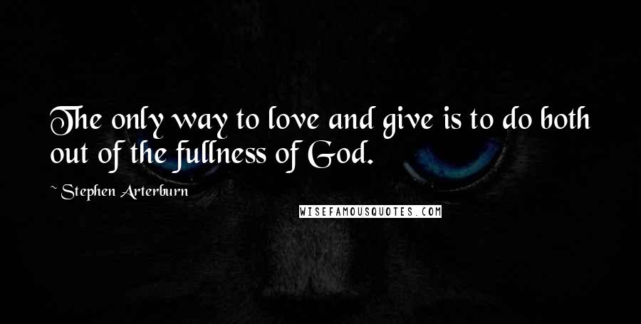 Stephen Arterburn Quotes: The only way to love and give is to do both out of the fullness of God.