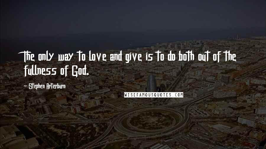 Stephen Arterburn Quotes: The only way to love and give is to do both out of the fullness of God.