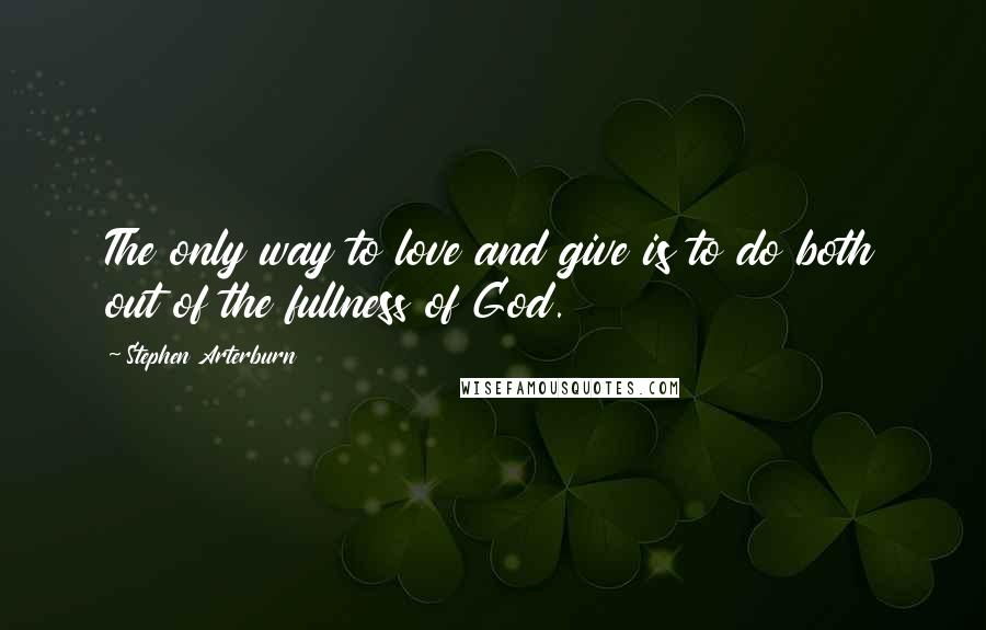 Stephen Arterburn Quotes: The only way to love and give is to do both out of the fullness of God.