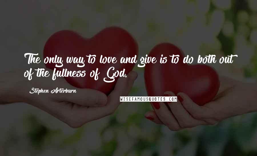 Stephen Arterburn Quotes: The only way to love and give is to do both out of the fullness of God.