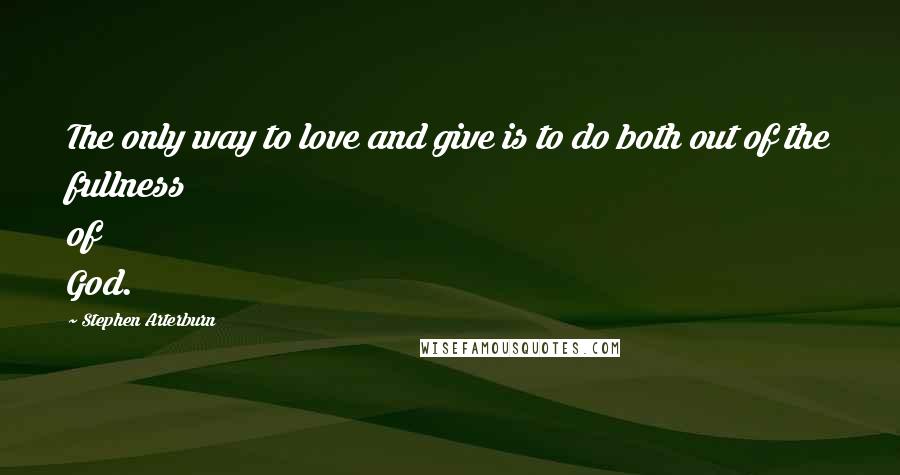 Stephen Arterburn Quotes: The only way to love and give is to do both out of the fullness of God.