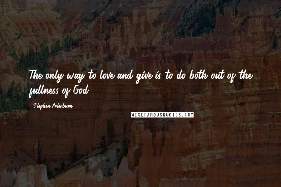 Stephen Arterburn Quotes: The only way to love and give is to do both out of the fullness of God.