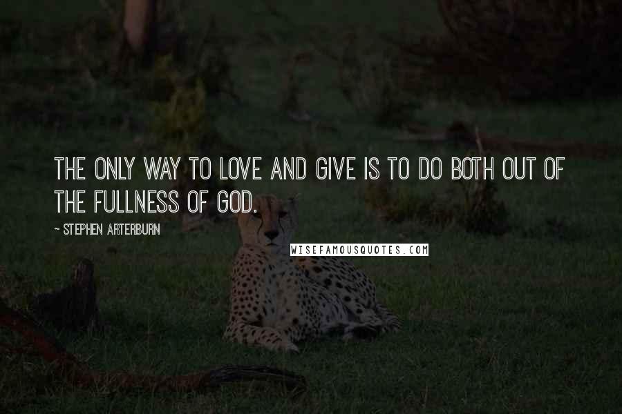 Stephen Arterburn Quotes: The only way to love and give is to do both out of the fullness of God.