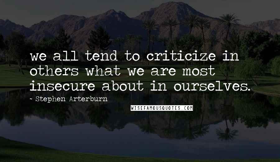 Stephen Arterburn Quotes: we all tend to criticize in others what we are most insecure about in ourselves.