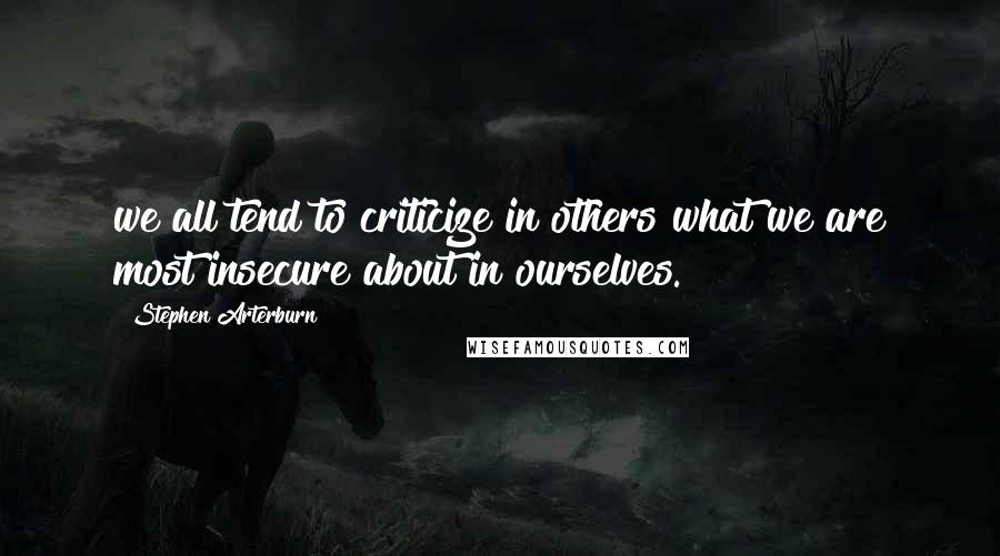 Stephen Arterburn Quotes: we all tend to criticize in others what we are most insecure about in ourselves.