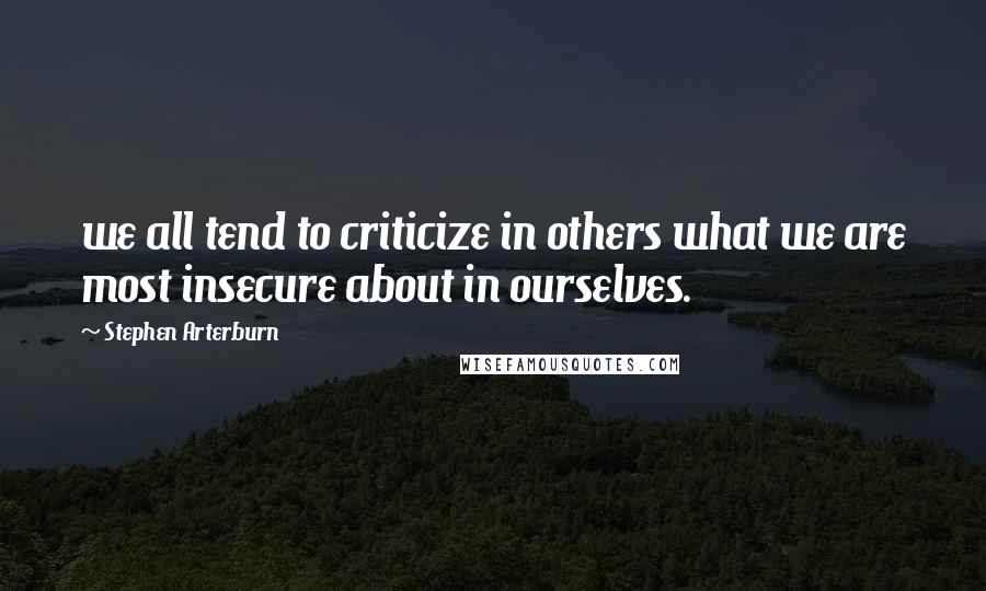 Stephen Arterburn Quotes: we all tend to criticize in others what we are most insecure about in ourselves.