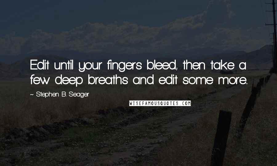 Stephen B. Seager Quotes: Edit until your fingers bleed, then take a few deep breaths and edit some more...